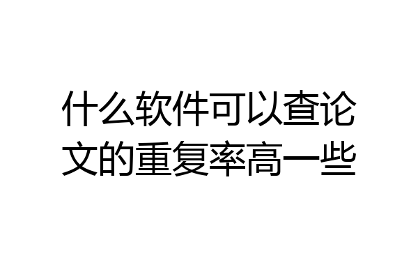 什么软件可以查论文的重复率高一些