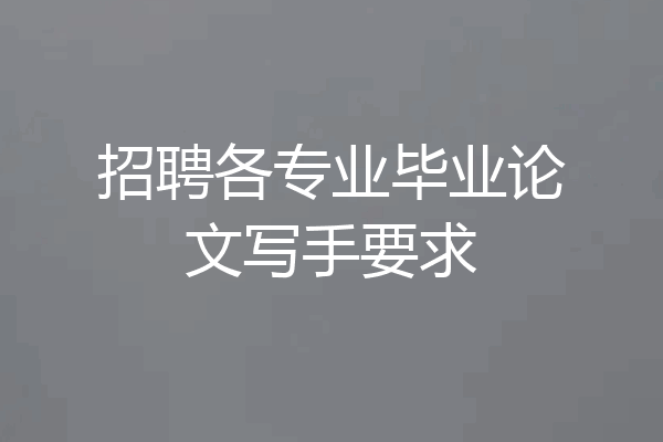 招聘各专业毕业论文写手要求