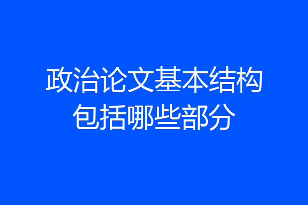 政治论文基本结构包括哪些部分