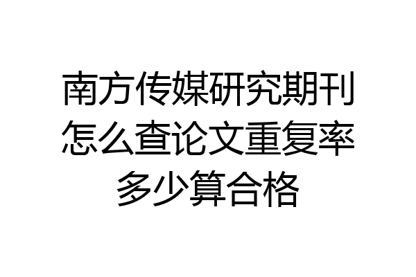 南方传媒研究期刊怎么查论文重复率多少算合格