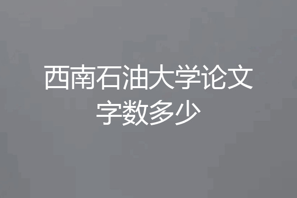 西南石油大学论文字数多少