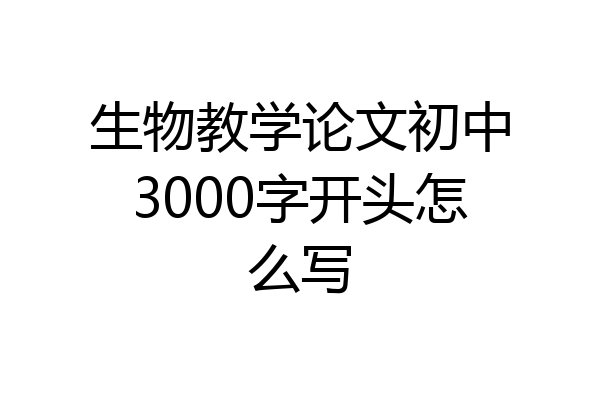 生物教学论文初中3000字开头怎么写