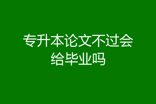 专升本论文不过会给毕业吗