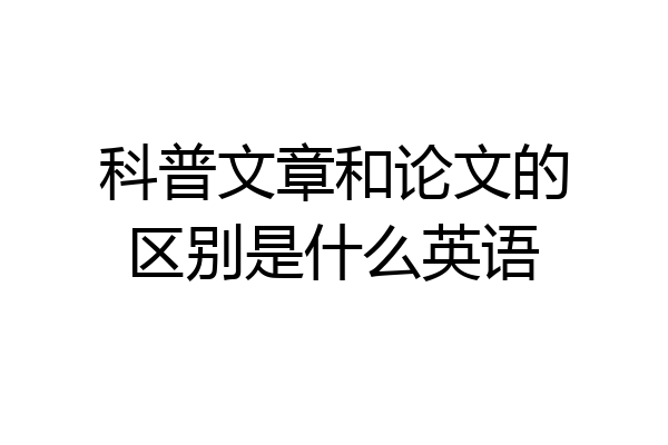 科普文章和论文的区别是什么英语