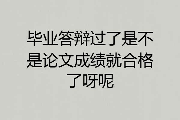 毕业答辩过了是不是论文成绩就合格了呀呢