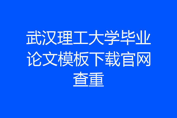武汉理工大学毕业论文模板下载官网查重
