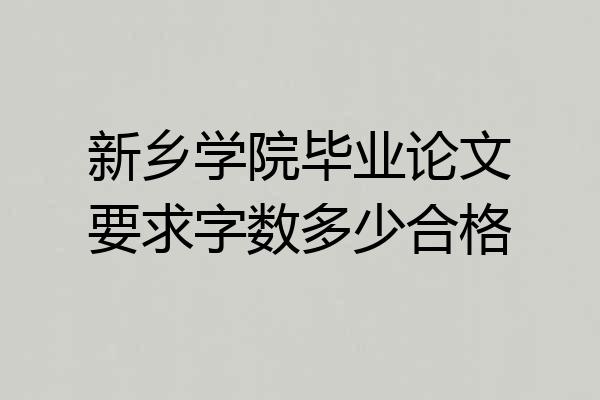 新乡学院毕业论文要求字数多少合格