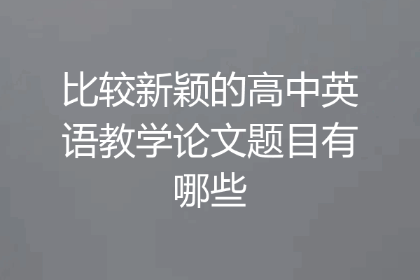 比较新颖的高中英语教学论文题目有哪些