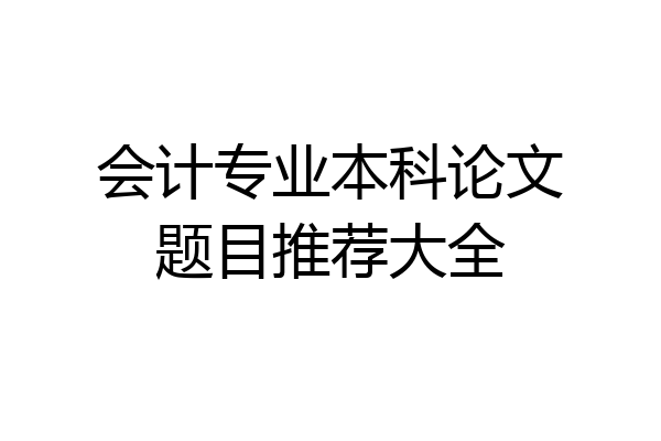 会计专业本科论文题目推荐大全