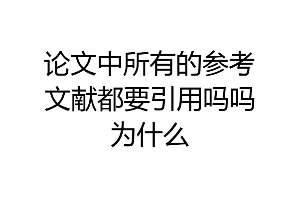 论文中所有的参考文献都要引用吗吗为什么
