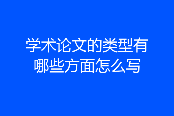 学术论文的类型有哪些方面怎么写