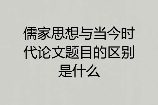 儒家思想与当今时代论文题目的区别是什么