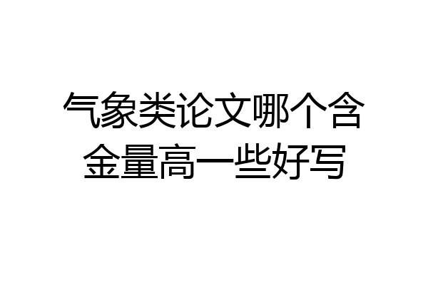 气象类论文哪个含金量高一些好写