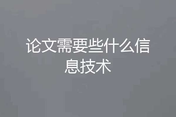 论文需要些什么信息技术