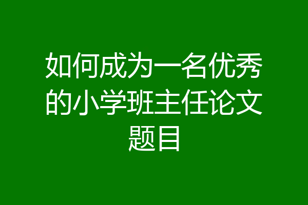 如何成为一名优秀的小学班主任论文题目
