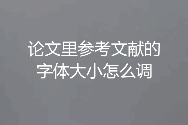 论文里参考文献的字体大小怎么调