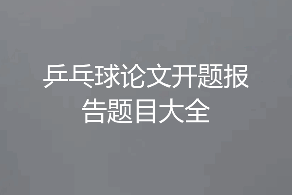 乒乓球论文开题报告题目大全