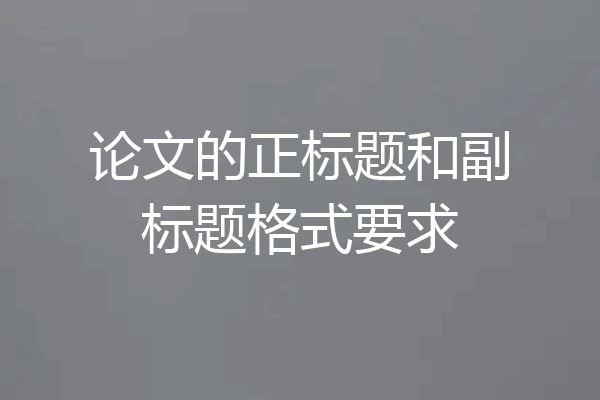 论文的正标题和副标题格式要求