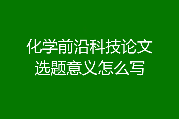 化学前沿科技论文选题意义怎么写