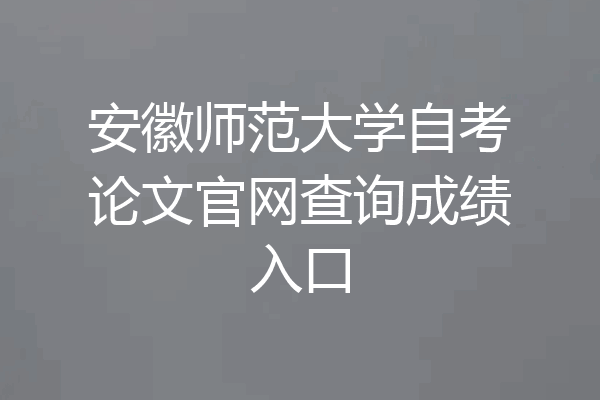 安徽师范大学自考论文官网查询成绩入口