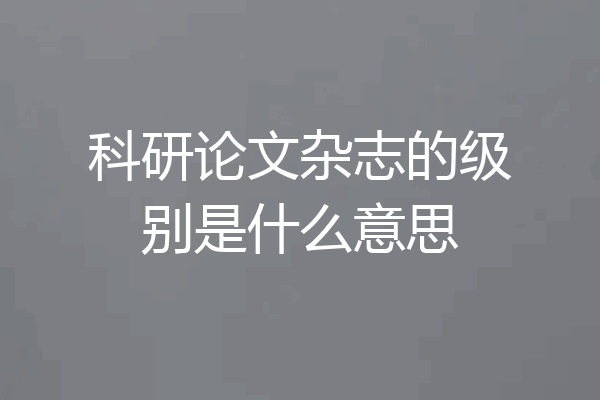 科研论文杂志的级别是什么意思