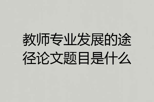 教师专业发展的途径论文题目是什么