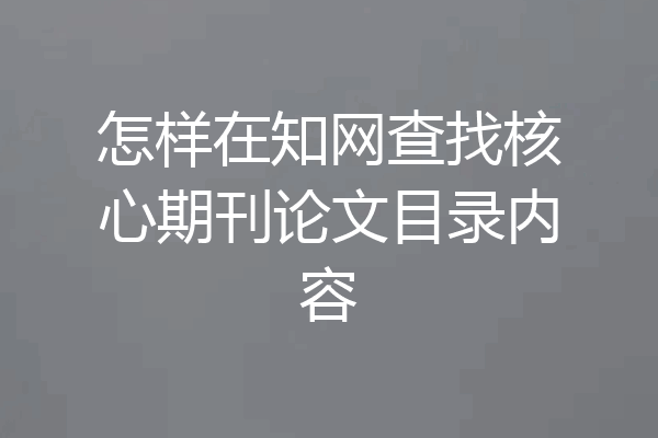 怎样在知网查找核心期刊论文目录内容