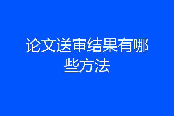 论文送审结果有哪些方法