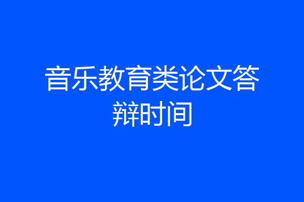 音乐教育类论文答辩时间