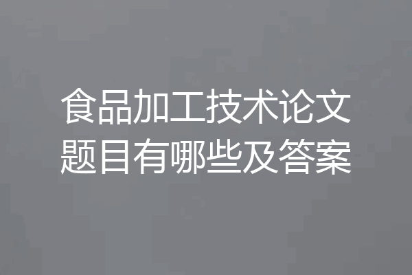 食品加工技术论文题目有哪些及答案