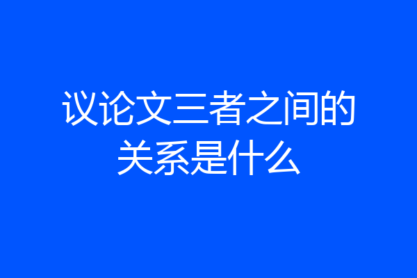 议论文三者之间的关系是什么