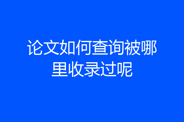 论文如何查询被哪里收录过呢