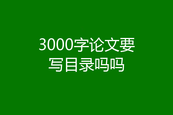 3000字论文要写目录吗吗