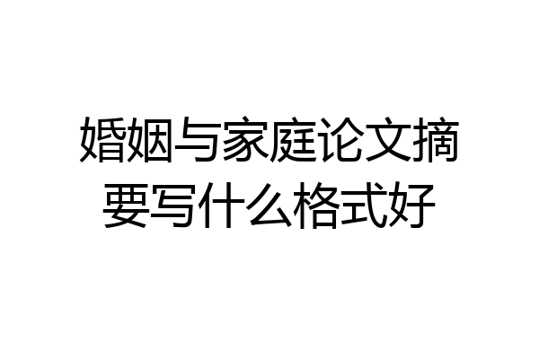 婚姻与家庭论文摘要写什么格式好