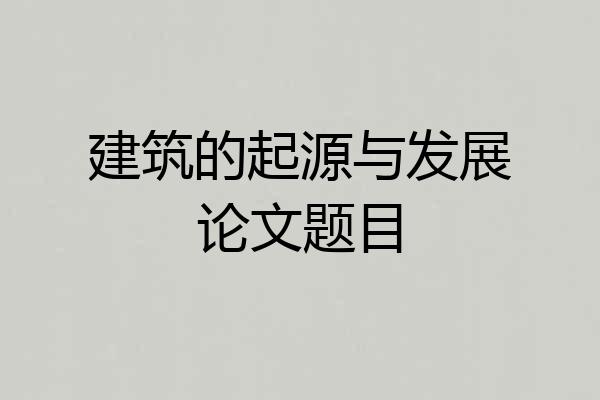 建筑的起源与发展论文题目