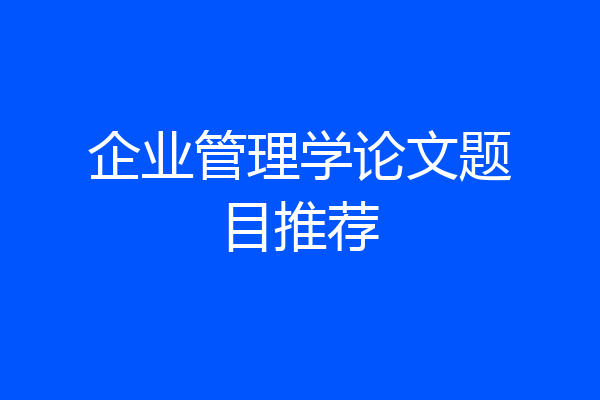企业管理学论文题目推荐