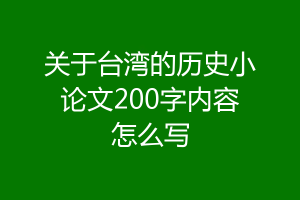 关于台湾的历史小论文200字内容怎么写