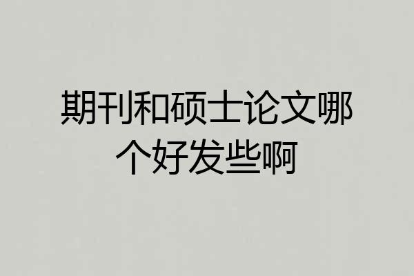 期刊和硕士论文哪个好发些啊