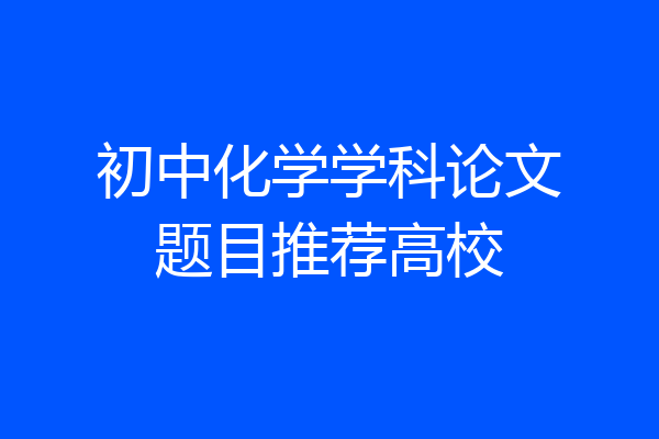 初中化学学科论文题目推荐高校