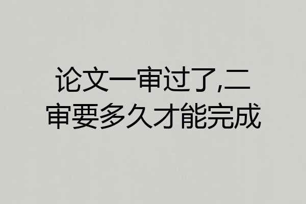 论文一审过了,二审要多久才能完成