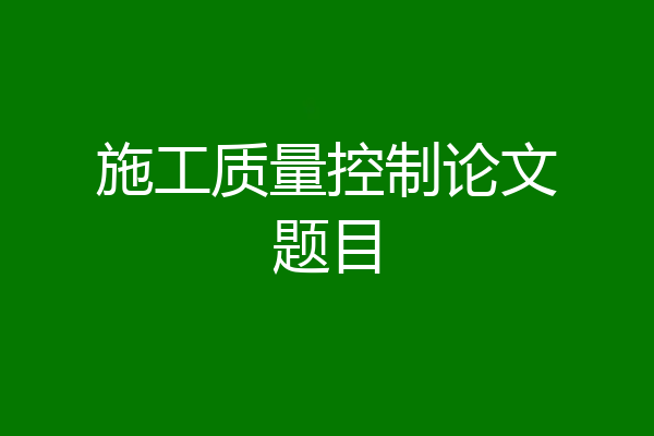 施工质量控制论文题目