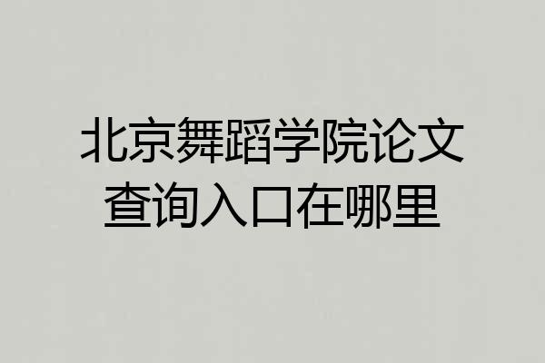北京舞蹈学院论文查询入口在哪里