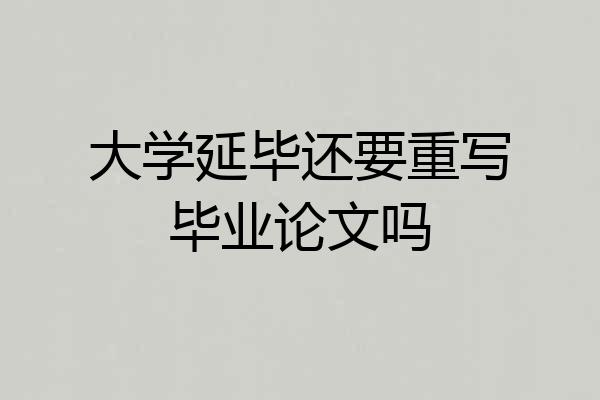 大学延毕还要重写毕业论文吗