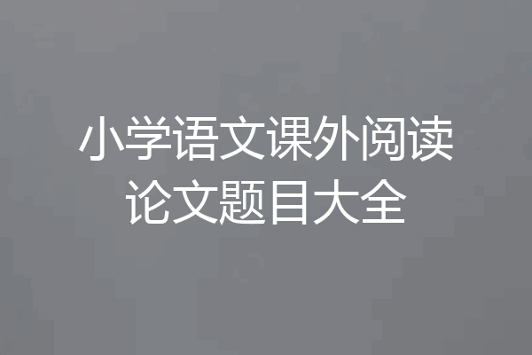 小学语文课外阅读论文题目大全