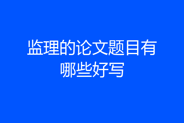 监理的论文题目有哪些好写
