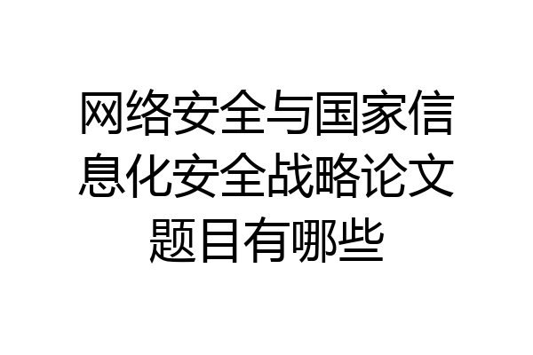 网络安全与国家信息化安全战略论文题目有哪些