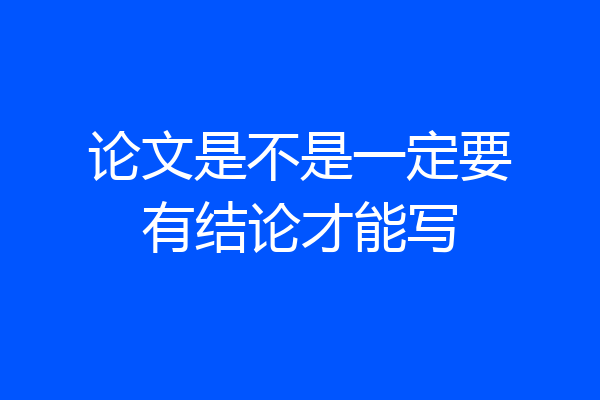 论文是不是一定要有结论才能写