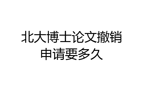 北大博士论文撤销申请要多久
