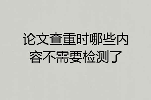 论文查重时哪些内容不需要检测了