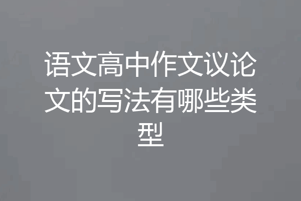 语文高中作文议论文的写法有哪些类型
